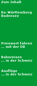 Zum Inhalt


 Ba-W�rttemberg
 Bodensee





 
 
 Preiswert fahren
 ... mit der DB


 Bahnreisen
 ... in der Schweiz

 
 Ausfl�ge
 ... in der Schweiz